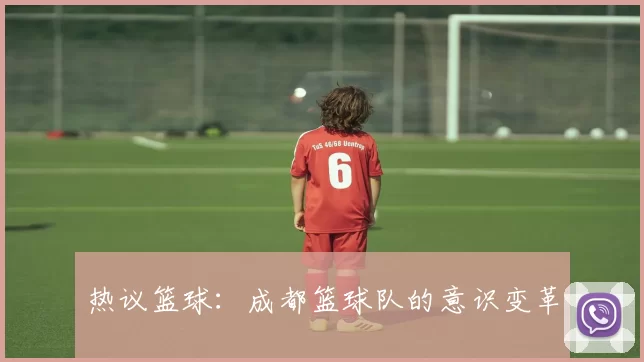 热议篮球：成都篮球队的意识变革